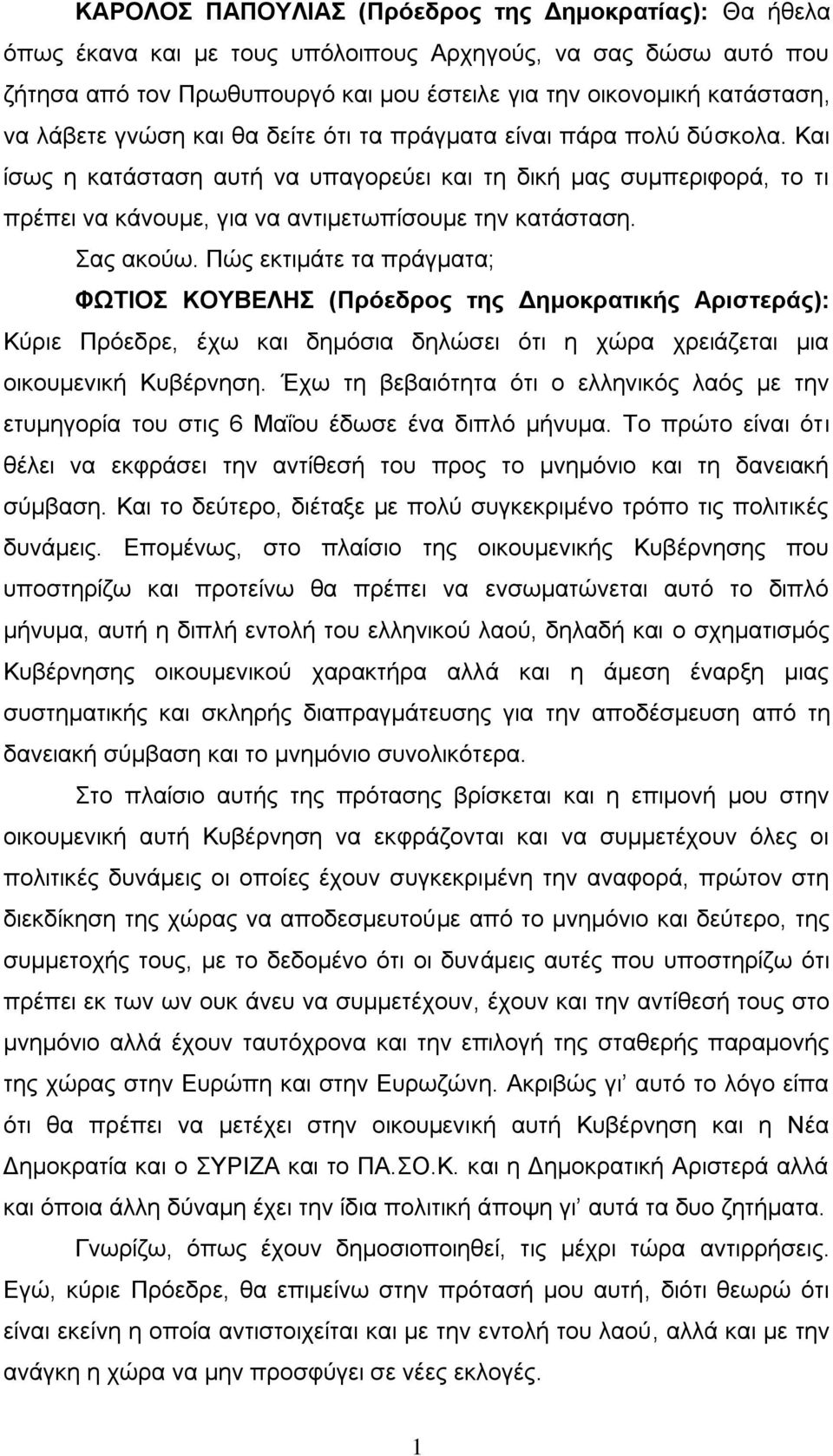 Σας ακούω. Πώς εκτιμάτε τα πράγματα; ΦΩΤΙΟΣ ΚΟΥΒΕΛΗΣ (Πρόεδρος της Δημοκρατικής Αριστεράς): Κύριε Πρόεδρε, έχω και δημόσια δηλώσει ότι η χώρα χρειάζεται μια οικουμενική Κυβέρνηση.