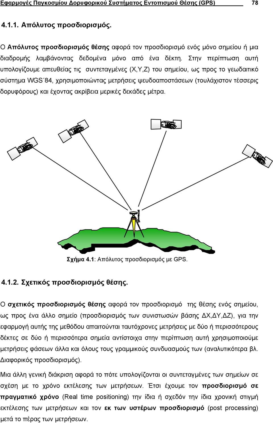 Στην περίπτωση αυτή υπολογίζουµε απευθείας τις συντεταγµένες (Χ,Y,Z) του σηµείου, ως προς το γεωδαιτικό σύστηµα WGS 84, χρησιµοποιώντας µετρήσεις ψευδοαποστάσεων (τουλάχιστον τέσσερις δορυφόρους) και