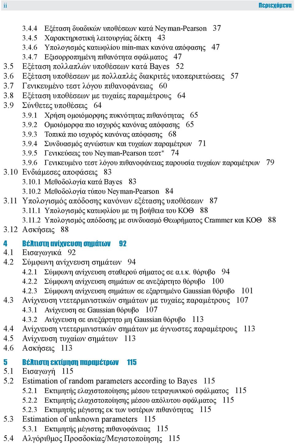 8 Εξέταση υποθέσεων με τυχαίες παραμέτρους 64 3.9 Σύνθετες υποθέσεις 64 3.9.1 Χρήση ομοιόμορφης πυκνότητας πιθανότητας 65 3.9.2 Ομοιόμορφα πιο ισχυρός κανόνας απόφασης 65 3.9.3 Τοπικά πιο ισχυρός κανόνας απόφασης 68 3.