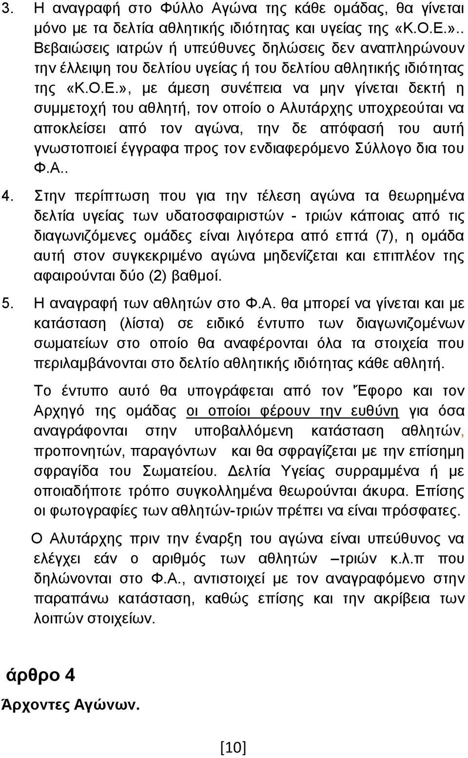 », με άμεση συνέπεια να μην γίνεται δεκτή η συμμετοχή του αθλητή, τον οποίο ο Αλυτάρχης υποχρεούται να αποκλείσει από τον αγώνα, την δε απόφασή του αυτή γνωστοποιεί έγγραφα προς τον ενδιαφερόμενο