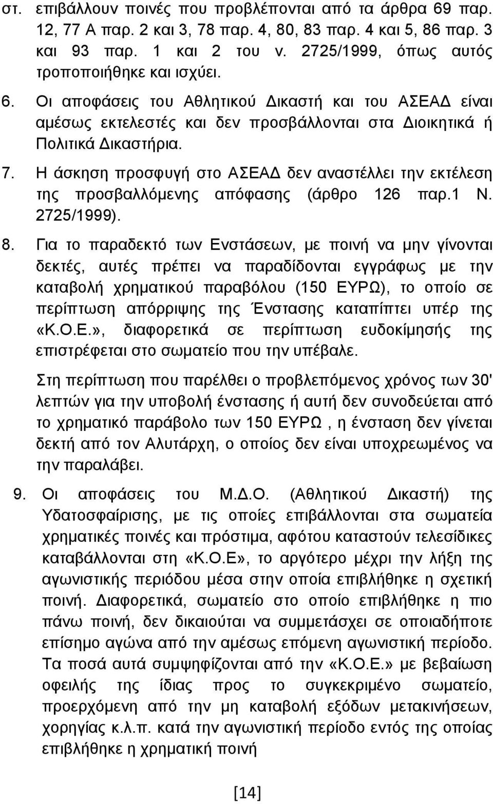 Η άσκηση προσφυγή στο ΑΣΕΑΔ δεν αναστέλλει την εκτέλεση της προσβαλλόμενης απόφασης (άρθρο 126 παρ.1 Ν. 2725/1999). 8.