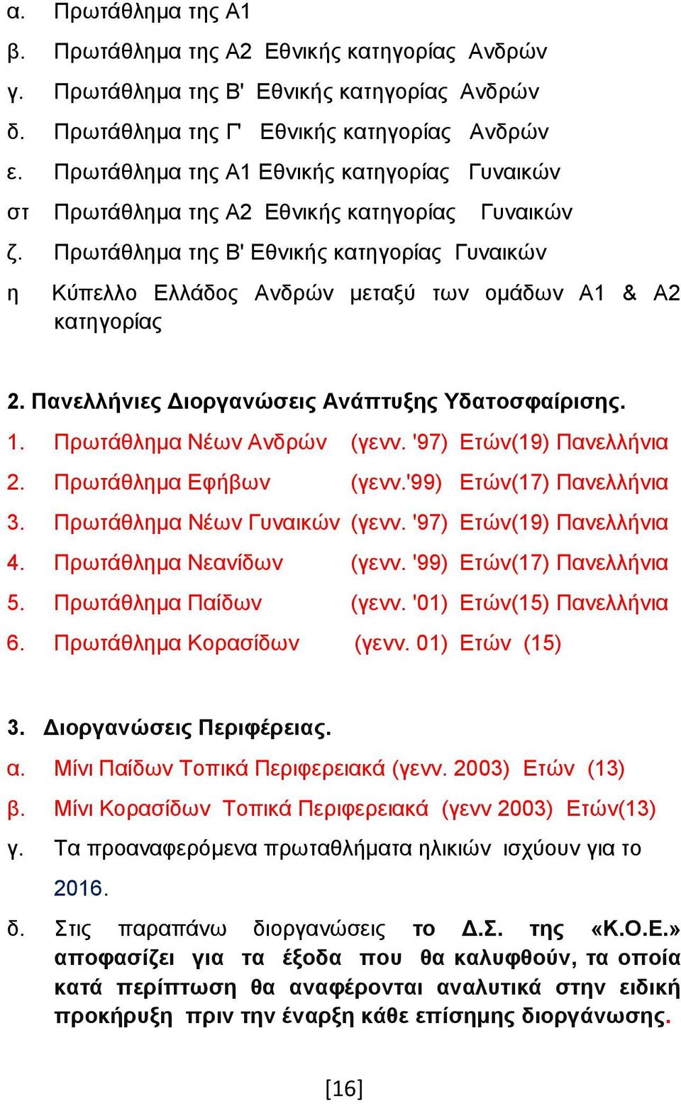 Πρωτάθλημα της Β' Εθνικής κατηγορίας Γυναικών η Κύπελλο Ελλάδος Ανδρών μεταξύ των ομάδων Α1 & Α2 κατηγορίας 2. Πανελλήνιες Διοργανώσεις Ανάπτυξης Υδατοσφαίρισης. 1. Πρωτάθλημα Νέων Ανδρών (γενν.