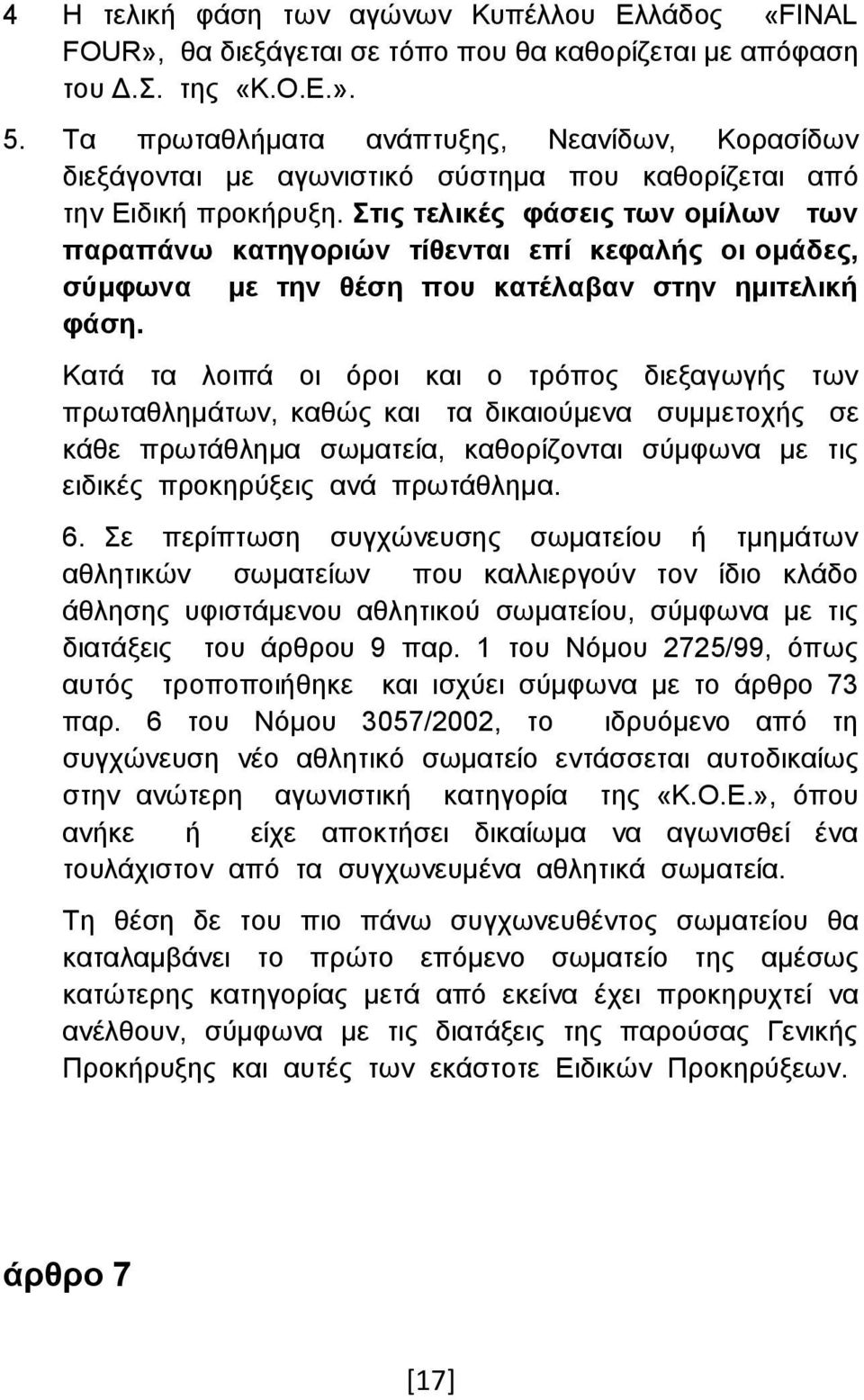 Στις τελικές φάσεις των ομίλων των παραπάνω κατηγοριών τίθενται επί κεφαλής οι ομάδες, σύμφωνα με την θέση που κατέλαβαν στην ημιτελική φάση.