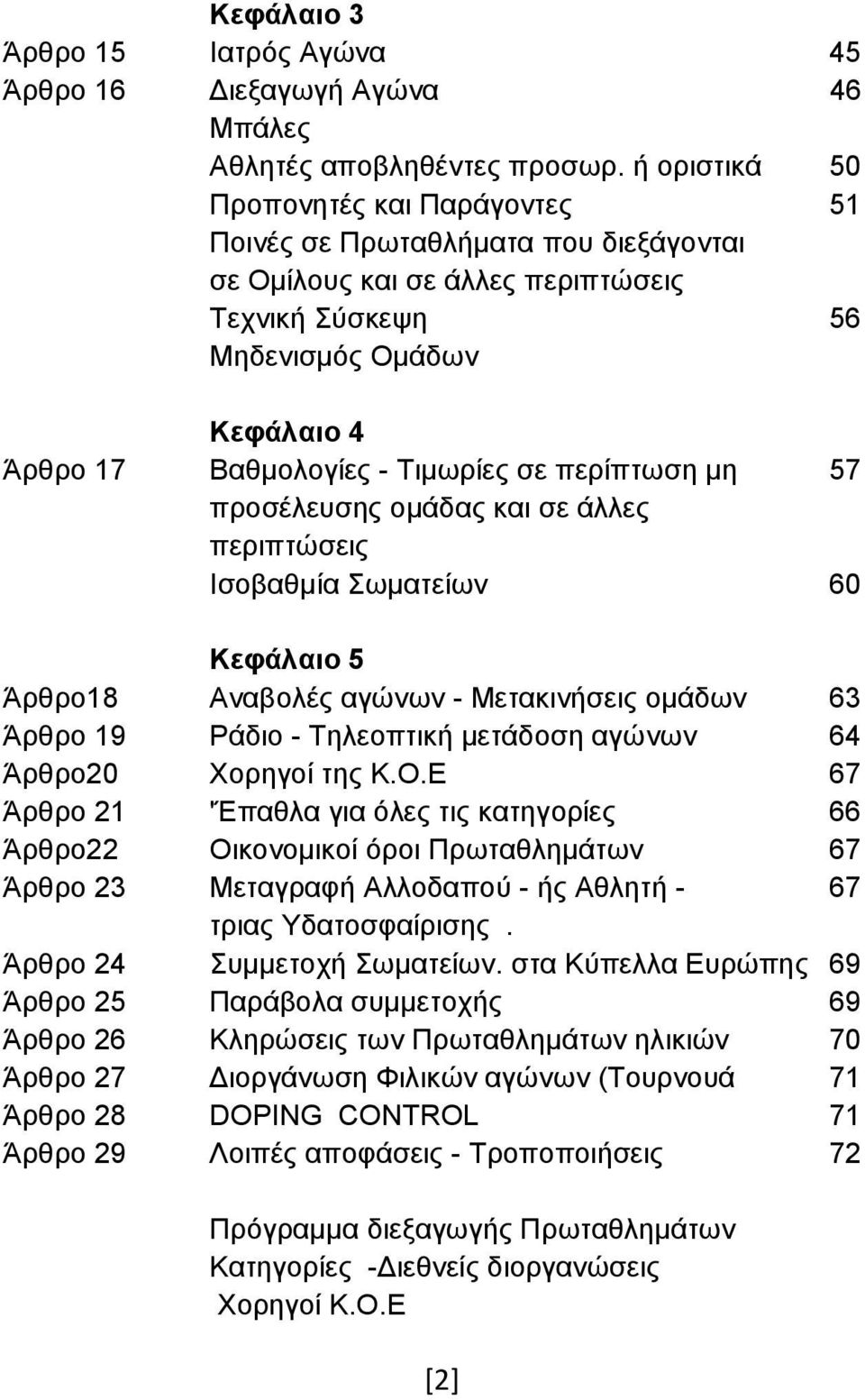 σε περίπτωση μη 57 προσέλευσης ομάδας και σε άλλες περιπτώσεις Ισοβαθμία Σωματείων 60 Κεφάλαιο 5 Άρθρο18 Αναβολές αγώνων - Μετακινήσεις ομάδων 63 Άρθρο 19 Ράδιο - Τηλεοπτική μετάδοση αγώνων 64