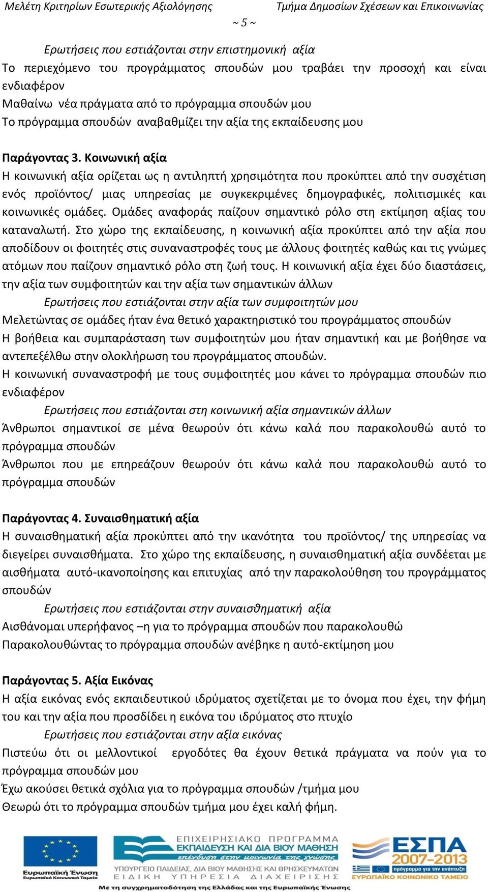 Κοινωνική αξία Η κοινωνική αξία ορίζεται ως η αντιληπτή χρησιμότητα που προκύπτει από την συσχέτιση ενός προϊόντος/ μιας υπηρεσίας με συγκεκριμένες δημογραφικές, πολιτισμικές και κοινωνικές ομάδες.