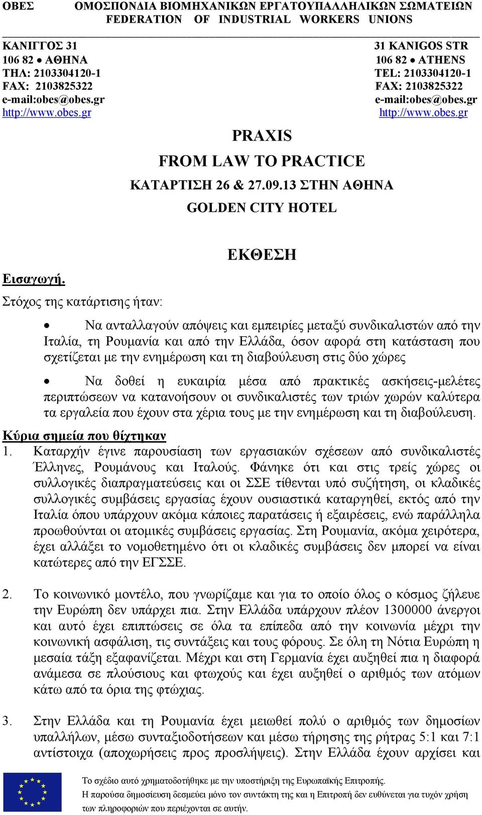 Στόχος της κατάρτισης ήταν: ΕΚΘΕΣΗ Να ανταλλαγούν απόψεις και εμπειρίες μεταξύ συνδικαλιστών από την Ιταλία, τη Ρουμανία και από την Ελλάδα, όσον αφορά στη κατάσταση που σχετίζεται με την ενημέρωση