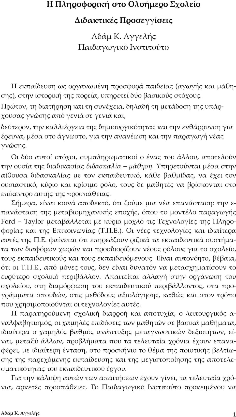 Πρώτον, τη διατήρηση και τη συνέχεια, δηλαδή τη μετάδοση της υπάρχουσας γνώσης από γενιά σε γενιά και, δεύτερον, την καλλιέργεια της δημιουργικότητας και την ενθάρρυνση για έρευνα, μέσα στο άγνωστο,