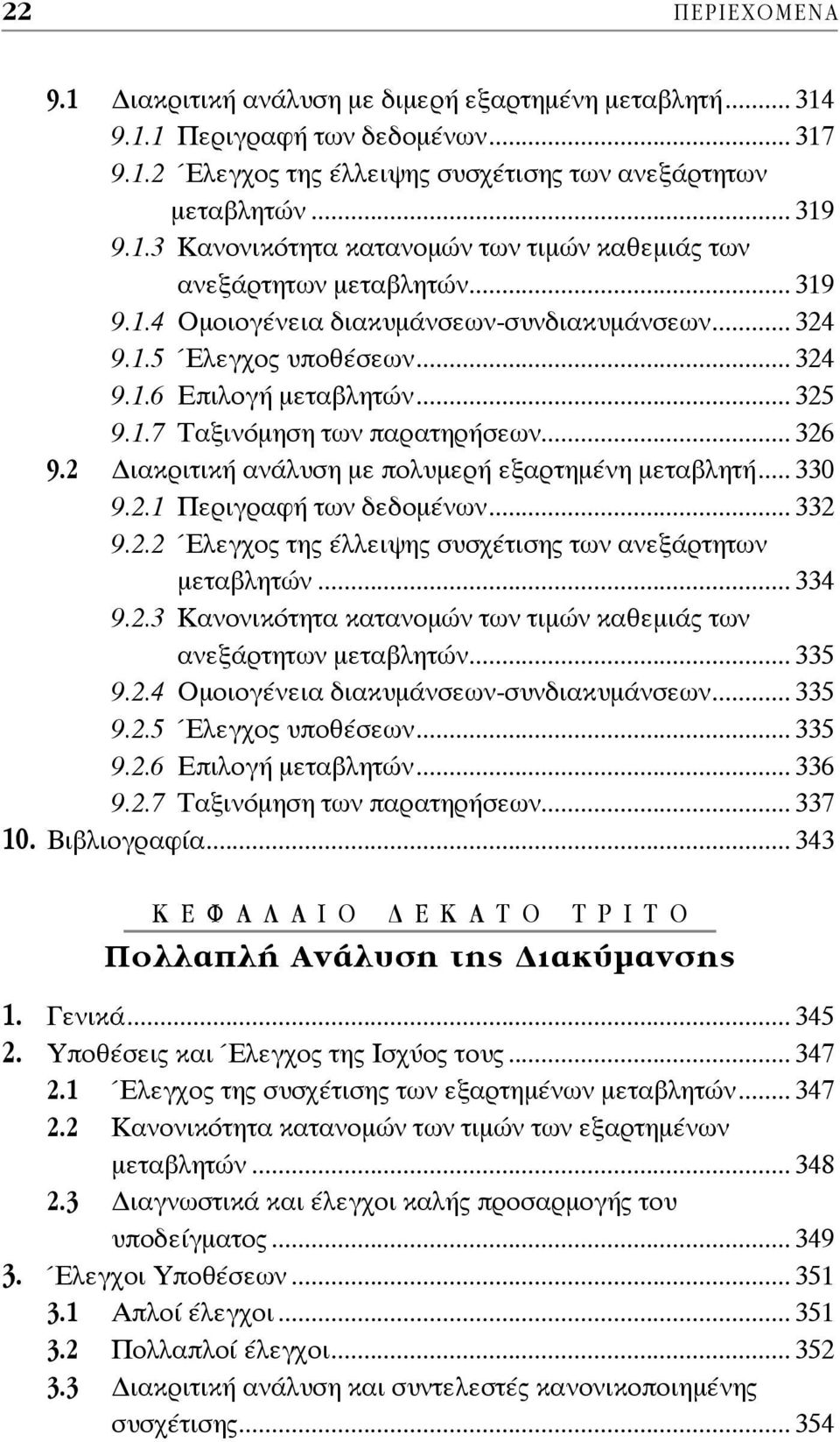 2 ιακριτική ανάλυση με πολυμερή εξαρτημένη μεταβλητή... 330 9.2.1 Περιγραφή των δεδομένων... 332 9.2.2 Έλεγχος της έλλειψης συσχέτισης των ανεξάρτητων μεταβλητών... 334 9.2.3 Κανονικότητα κατανομών των τιμών καθεμιάς των ανεξάρτητων μεταβλητών.