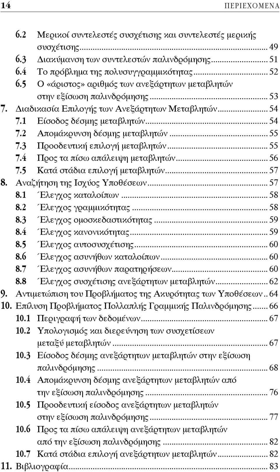 .. 55 7.3 Προοδευτική επιλογή μεταβλητών... 55 7.4 Προς τα πίσω απάλειψη μεταβλητών... 56 7.5 Κατά στάδια επιλογή μεταβλητών... 57 8. Αναζήτηση της Iσχύος Yποθέσεων... 57 8.1 Έλεγχος καταλοίπων... 58 8.