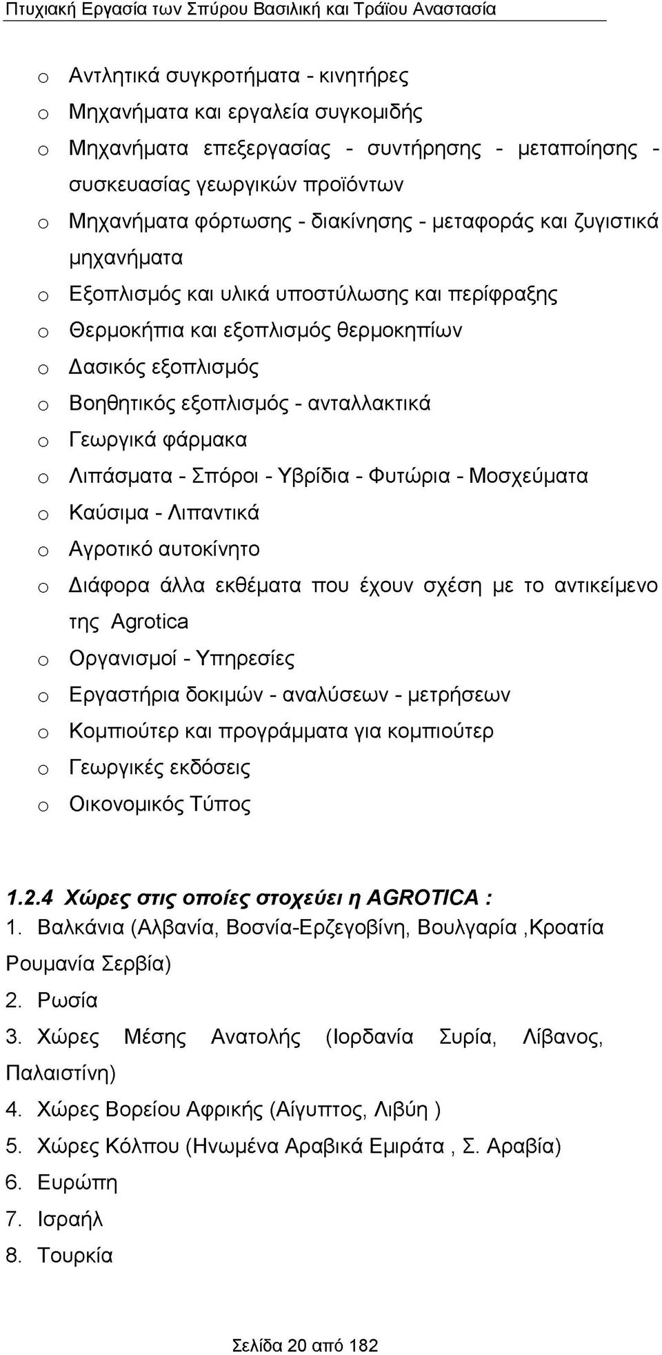 φάρμακα ο Λιπάσματα - Σπόροι - Υβρίδια - Φυτώρια - Μοσχεύματα ο Καύσιμα - Λιπαντικά ο Αγροτικό αυτοκίνητο ο Διάφορα άλλα εκθέματα που έχουν σχέση με το αντικείμενο της ΆςΓοίΙοα ο Οργανισμοί -