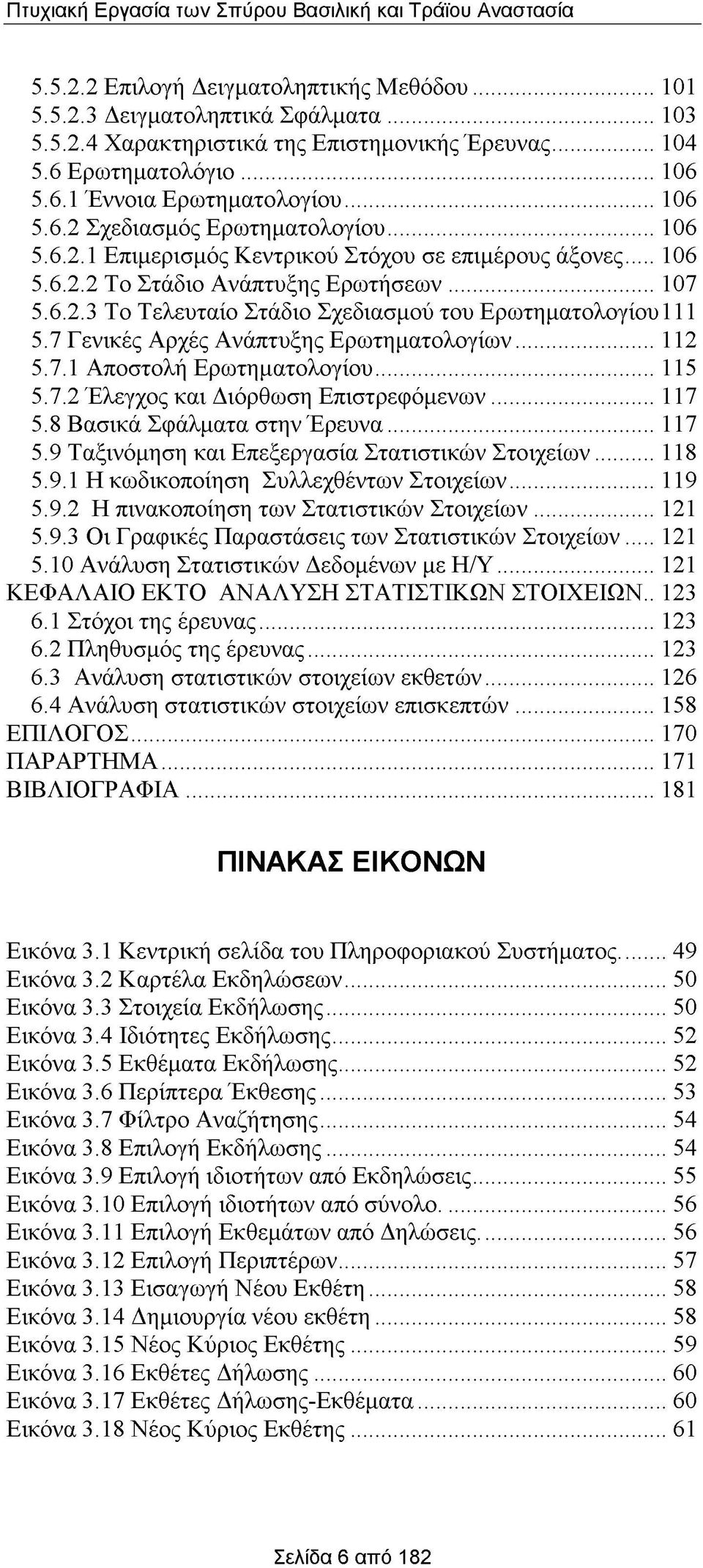 7 Γενικές Αρχές Ανάπτυξης Ερωτηματολογίων...112 5.7.1 Αποστολή Ερωτηματολογίου...115 5.7.2 Έλεγχος και Διόρθωση Επιστρεφόμενων...117 5.8 Βασικά Σφάλματα στην Έρευνα...117 5.9 Ταξινόμηση και Επεξεργασία Στατιστικών Στοιχείων.