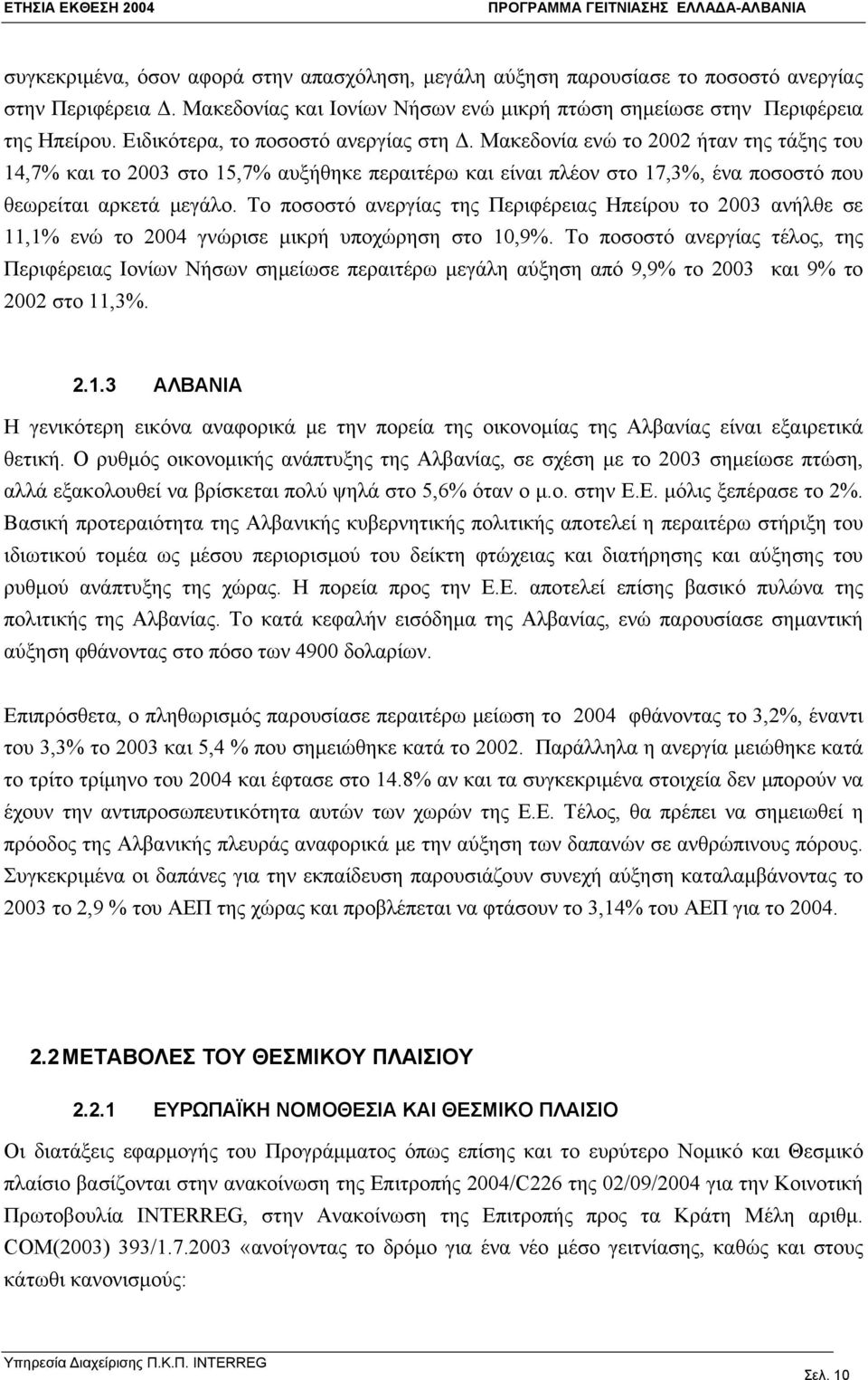 Το ποσοστό ανεργίας της Περιφέρειας Ηπείρου το 2003 ανήλθε σε 11,1% ενώ το 2004 γνώρισε μικρή υποχώρηση στο 10,9%.