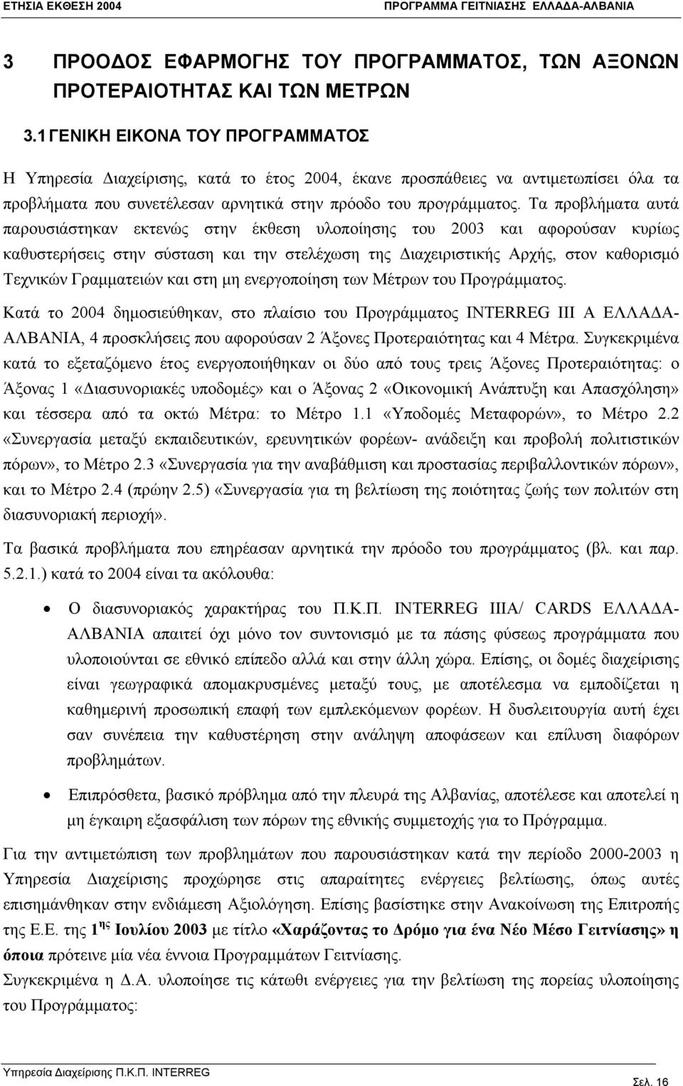 Τα προβλήματα αυτά παρουσιάστηκαν εκτενώς στην έκθεση υλοποίησης του 2003 και αφορούσαν κυρίως καθυστερήσεις στην σύσταση και την στελέχωση της Διαχειριστικής Αρχής, στον καθορισμό Τεχνικών