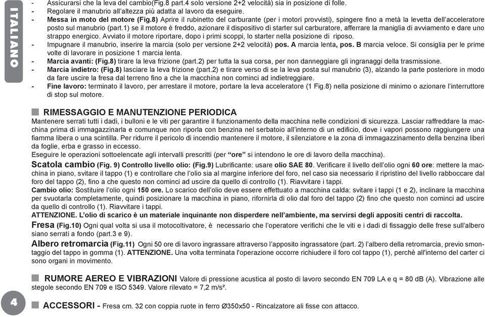 1) se il motore è freddo, azionare il dispositivo di starter sul carburatore, afferrare la maniglia di avviamento e dare uno strappo energico.