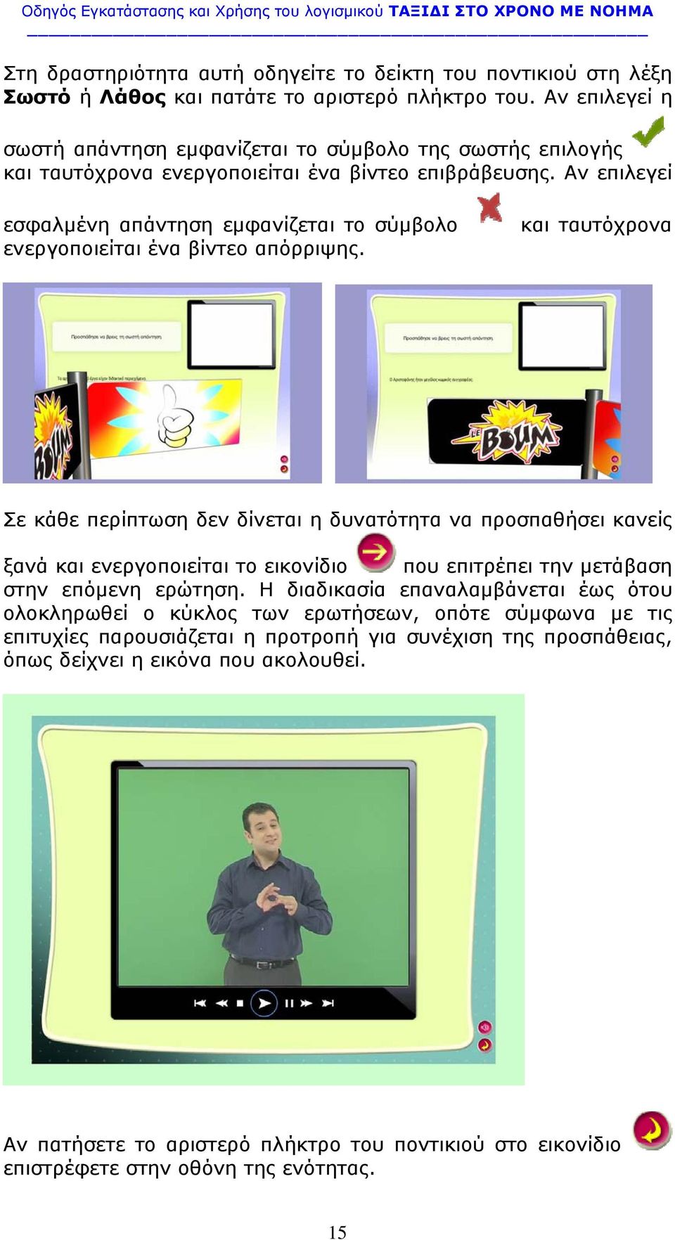 Αν επιλεγεί εσφαλμένη απάντηση εμφανίζεται το σύμβολο ενεργοποιείται ένα βίντεο απόρριψης.