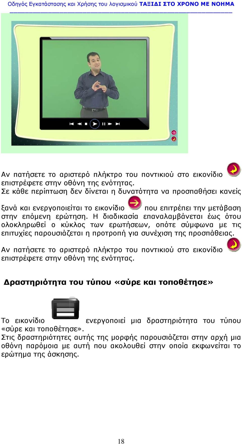 Η διαδικασία επαναλαμβάνεται έως ότου ολοκληρωθεί ο κύκλος των ερωτήσεων, οπότε σύμφωνα με τις επιτυχίες παρουσιάζεται η προτροπή για συνέχιση της προσπάθειας.