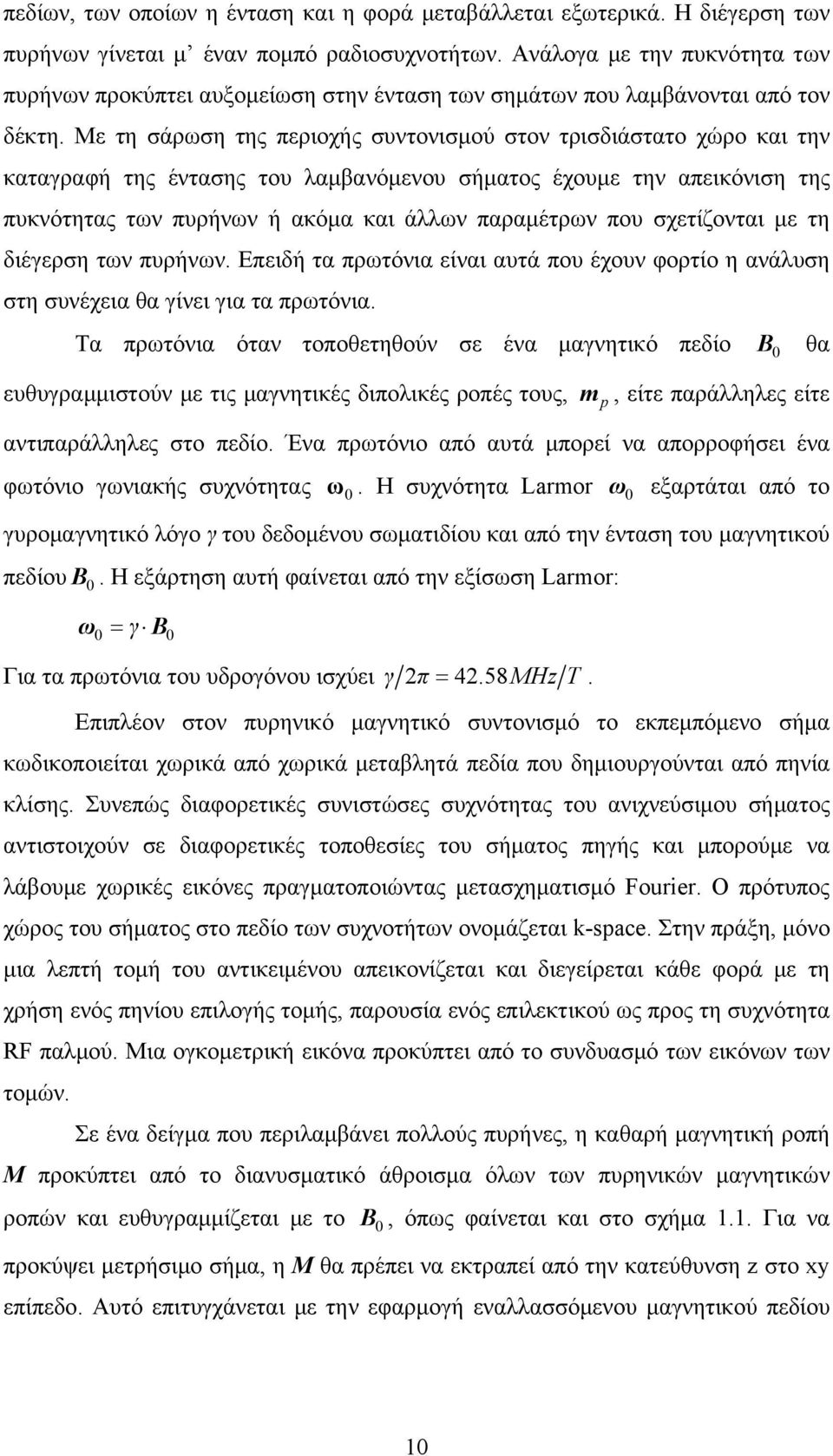 Με τη σάρωση της περιοχής συντονισμού στον τρισδιάστατο χώρο και την καταγραφή της έντασης του λαμβανόμενου σήματος έχουμε την απεικόνιση της πυκνότητας των πυρήνων ή ακόμα και άλλων παραμέτρων που