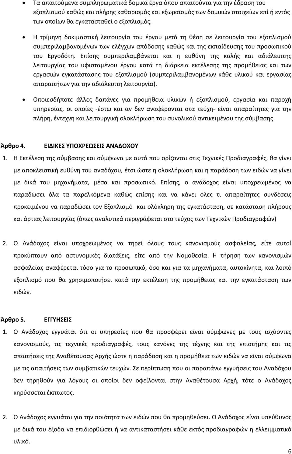 Επίσης συμπεριλαμβάνεται και η ευθύνη της καλής και αδιάλειπτης λειτουργίας του υφισταμένου έργου κατά τη διάρκεια εκτέλεσης της προμήθειας και των εργασιών εγκατάστασης του εξοπλισμού