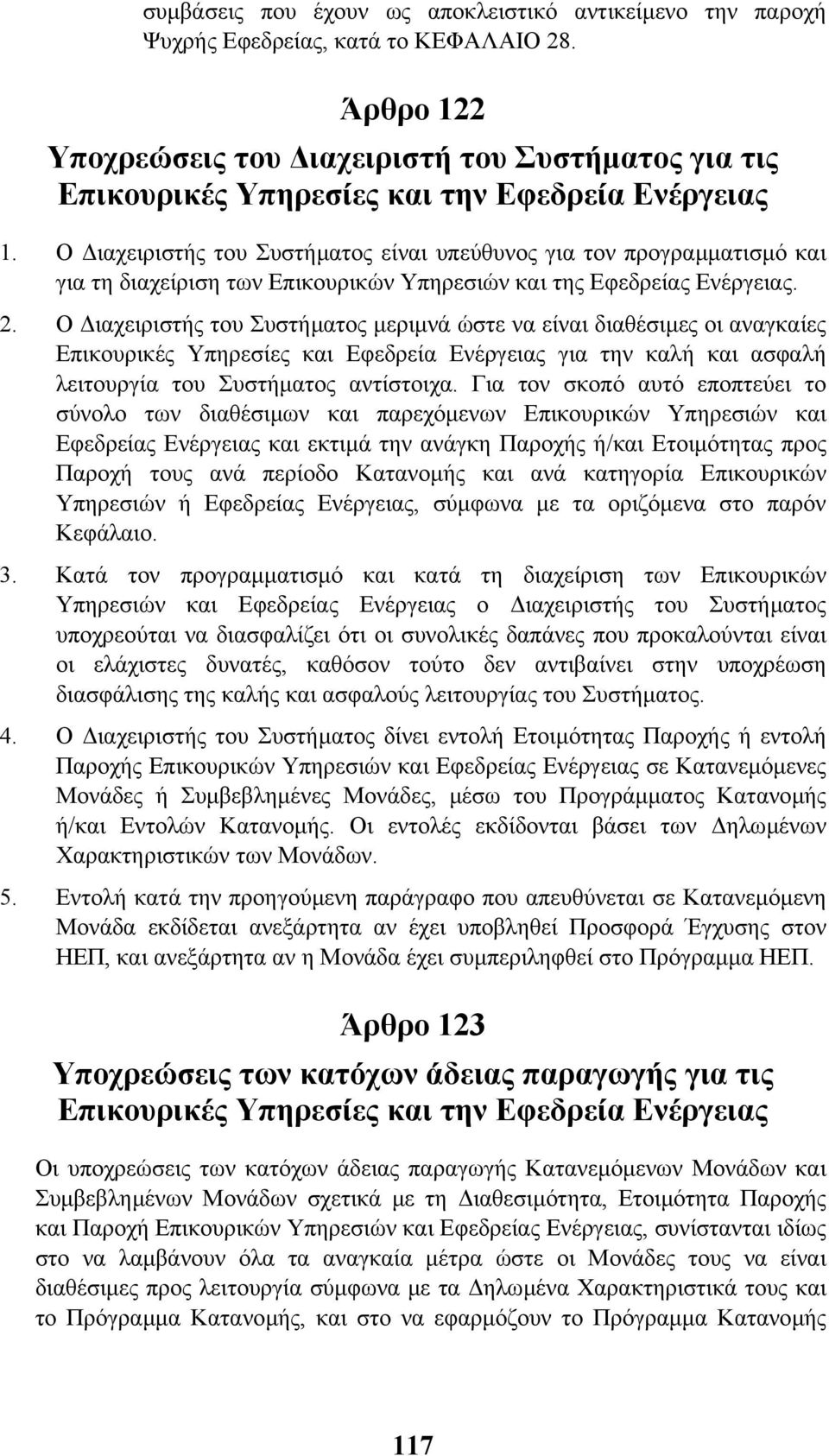 Ο ιαχειριστής του Συστήµατος είναι υπεύθυνος για τον προγραµµατισµό και για τη διαχείριση των Επικουρικών Υπηρεσιών και της Εφεδρείας Ενέργειας. 2.