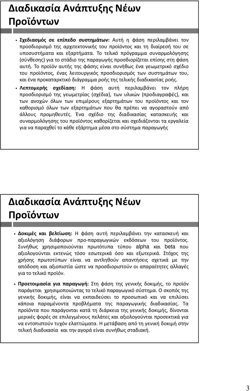 Το προϊόν αυτής της φάσης είναι συνήθως ένα γεωμετρικό σχέδιο του προϊόντος, ένας λειτουργικός προσδιορισμός των συστημάτων του, και ένα προκαταρκτικό διάγραμμα ροής της τελικής διαδικασίας ροής.