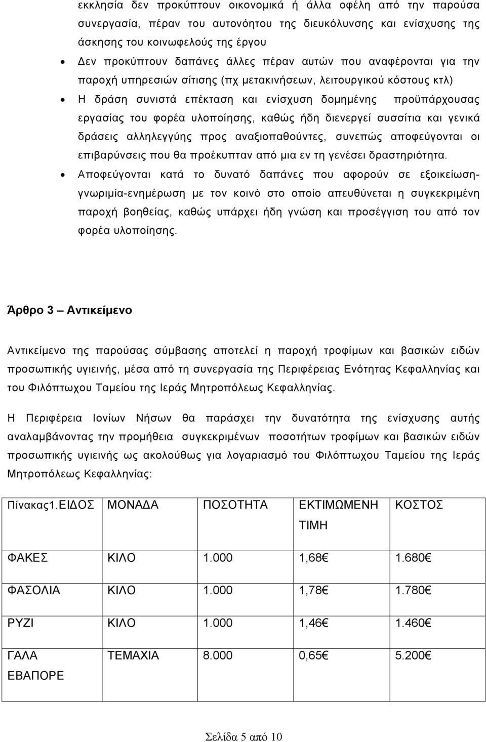 καθώς ήδη διενεργεί συσσίτια και γενικά δράσεις αλληλεγγύης προς αναξιοπαθούντες, συνεπώς αποφεύγονται οι επιβαρύνσεις που θα προέκυπταν από μια εν τη γενέσει δραστηριότητα.