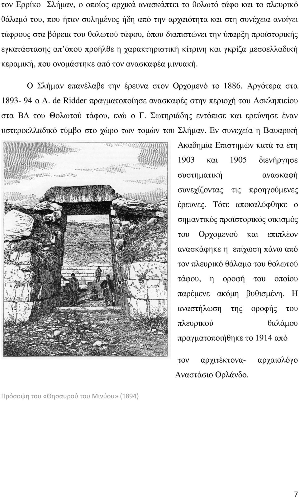 Ο Σλήµαν επανέλαβε την έρευνα στον Ορχοµενό το 1886. Αργότερα στα 1893-94 ο Α. de Ridder πραγµατοποίησε ανασκαφές στην περιοχή του Ασκληπιείου στα Β του Θολωτού τάφου, ενώ ο Γ.