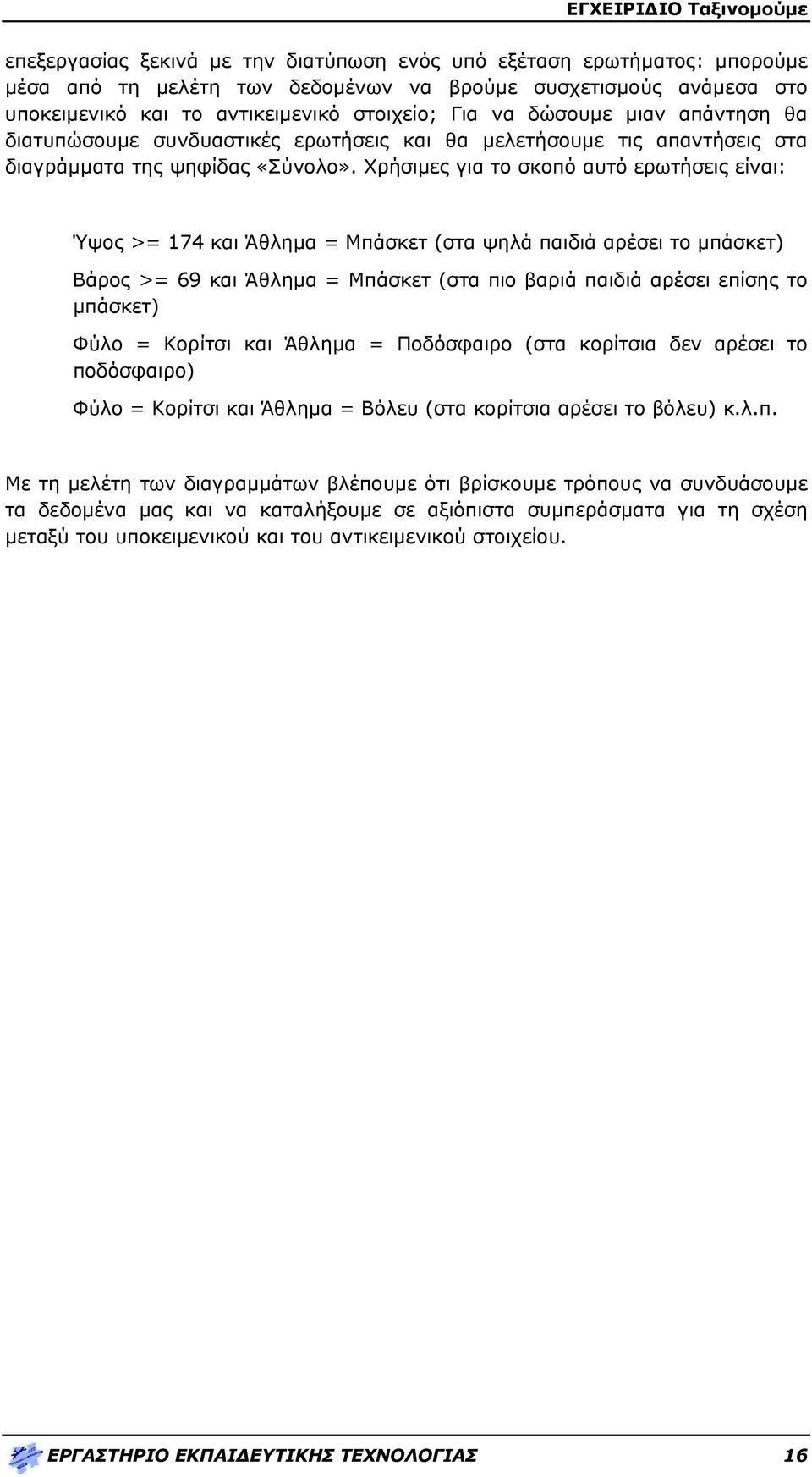 Χρήσιμες για το σκοπό αυτό ερωτήσεις είναι: Ύψος >= 174 και Άθλημα = Μπάσκετ (στα ψηλά παιδιά αρέσει το μπάσκετ) Βάρος >= 69 και Άθλημα = Μπάσκετ (στα πιο βαριά παιδιά αρέσει επίσης το μπάσκετ) Φύλο