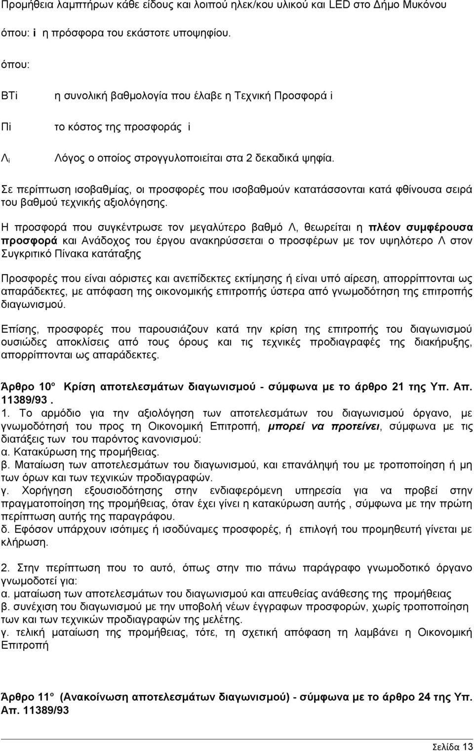 Η προσφορά που συγκέντρωσε τον μεγαλύτερο βαθμό Λ, θεωρείται η πλέον συμφέρουσα προσφορά και Ανάδοχος του έργου ανακηρύσσεται ο προσφέρων με τον υψηλότερο Λ στον Συγκριτικό Πίνακα κατάταξης Προσφορές