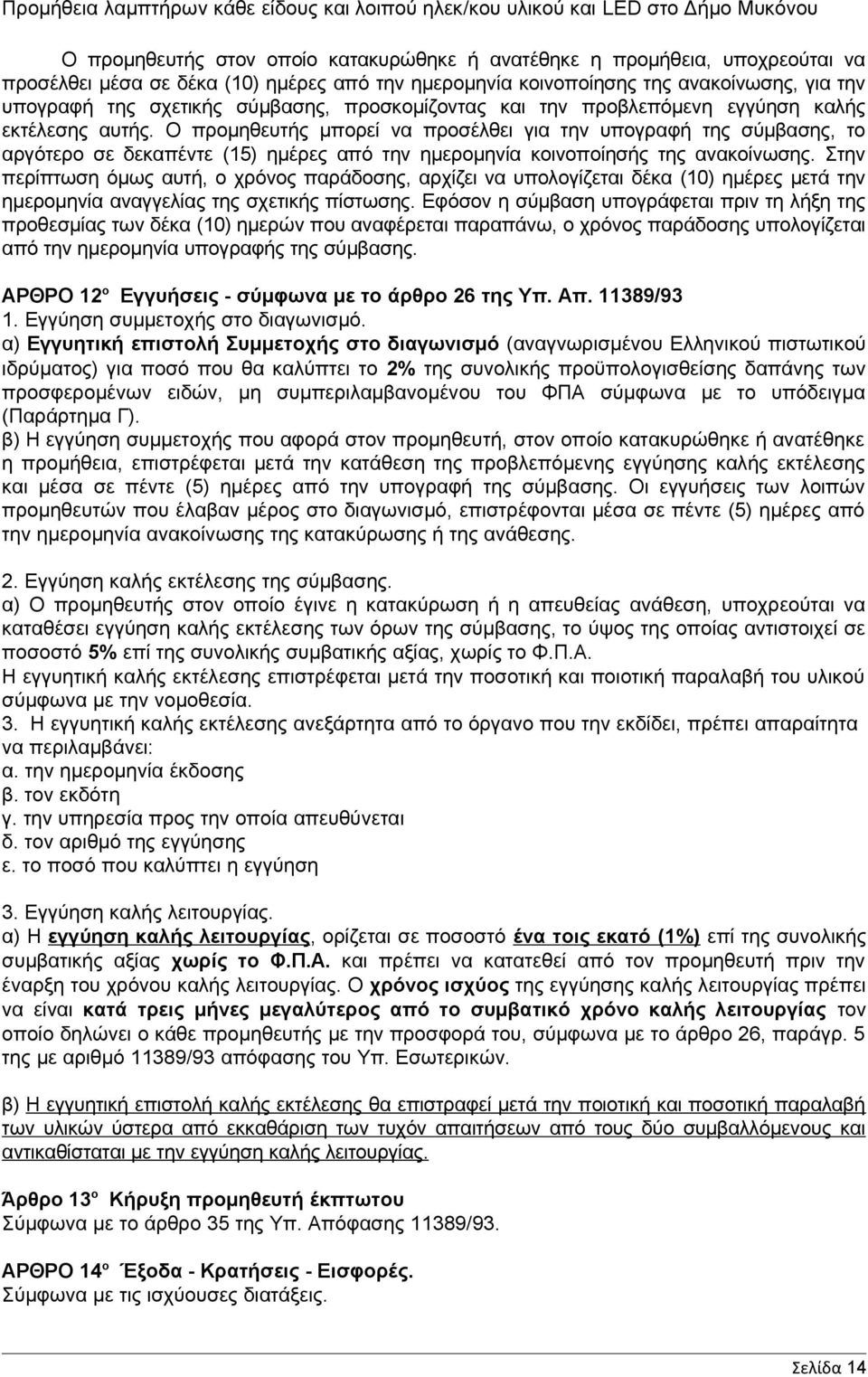 Ο προμηθευτής μπορεί να προσέλθει για την υπογραφή της σύμβασης, το αργότερο σε δεκαπέντε (15) ημέρες από την ημερομηνία κοινοποίησής της ανακοίνωσης.