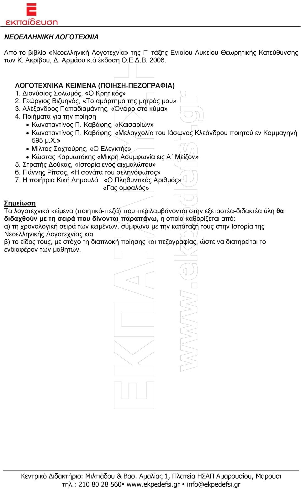 Ποιήµατα για την ποίηση Κωνσταντίνος Π. Καβάφης, «Καισαρίων» Κωνσταντίνος Π. Καβάφης, «Μελαγχολία του Ιάσωνος Κλεάνδρου ποιητού εν Κοµµαγηνή 595 µ.χ.» Μίλτος Σαχτούρης, «Ο Ελεγκτής» Κώστας Καρυωτάκης «Μικρή Ασυµφωνία εις Α Μείζον» 5.