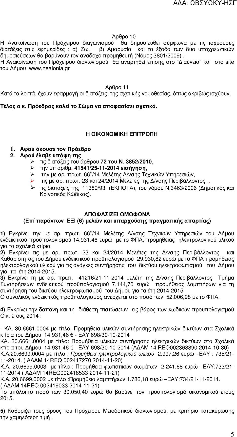 gr Άρθρο 11 Κατά τα λοιπά, έχουν εφαρµογή οι διατάξεις, της σχετικής νοµοθεσίας, όπως ακριβώς ισχύουν. Τέλος ο κ. Πρόεδρος καλεί το Σώµα να αποφασίσει σχετικά. Η ΟΙΚΟΝΟΜΙΚΗ ΕΠΙΤΡΟΠΗ 1.