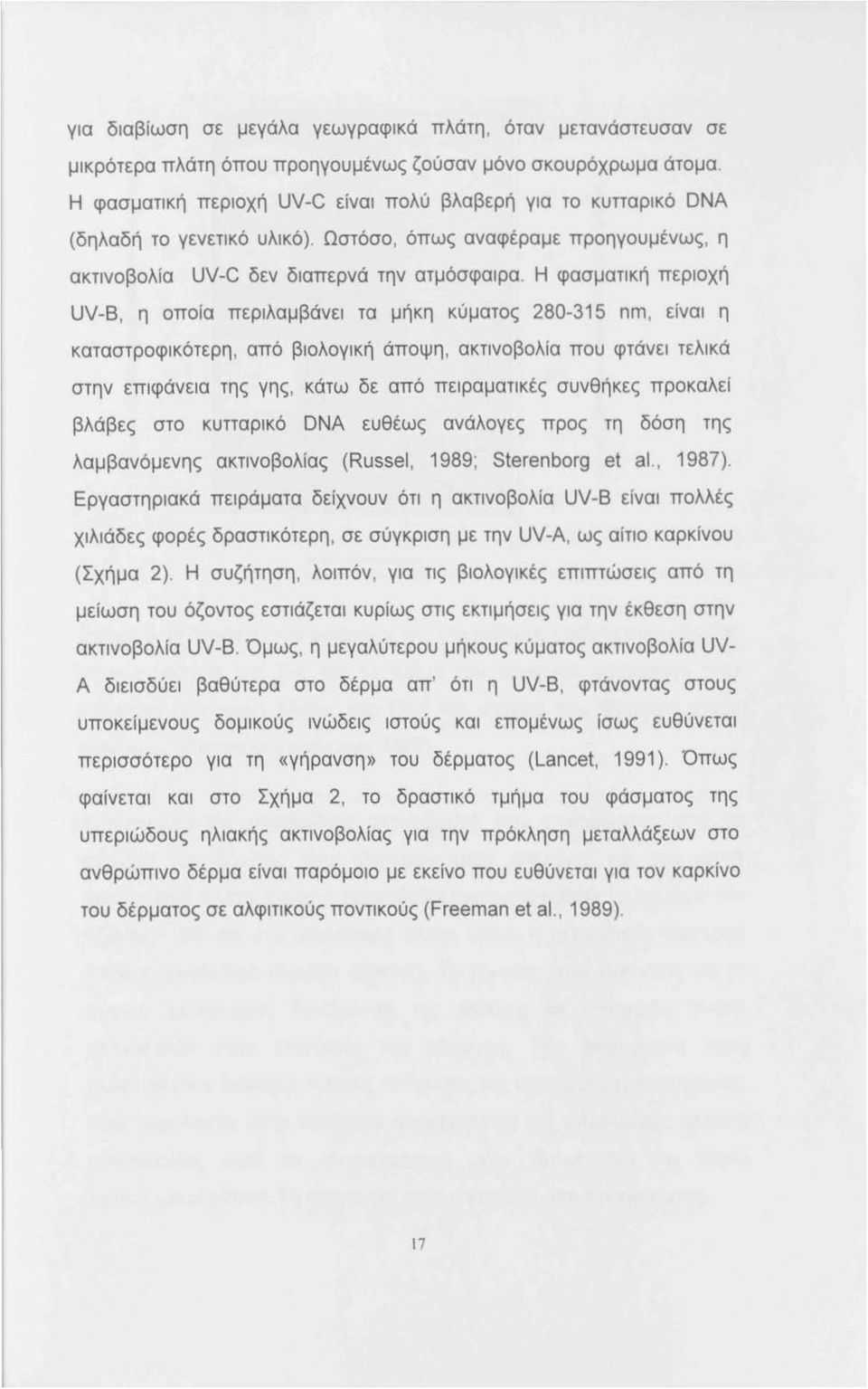 Ωστόσο, όπως αναφέραμε προηγουμένως, η ακτινοβολία UV-C δεν διαπερνά την ατμόσφαιρα Η φασματική περιοχή UV-8, η οποία περιλαμβάνει τα μήκη κύματος 280-315 nm, είναι η καταστροφικότερη, από βιολογική