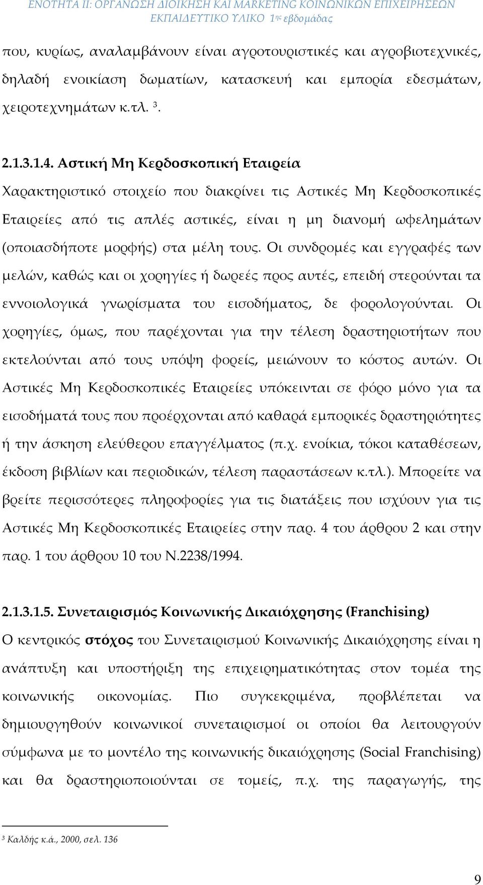Οι συνδρομές και εγγραφές των μελών, καθώς και οι χορηγίες ή δωρεές προς αυτές, επειδή στερούνται τα εννοιολογικά γνωρίσματα του εισοδήματος, δε φορολογούνται.