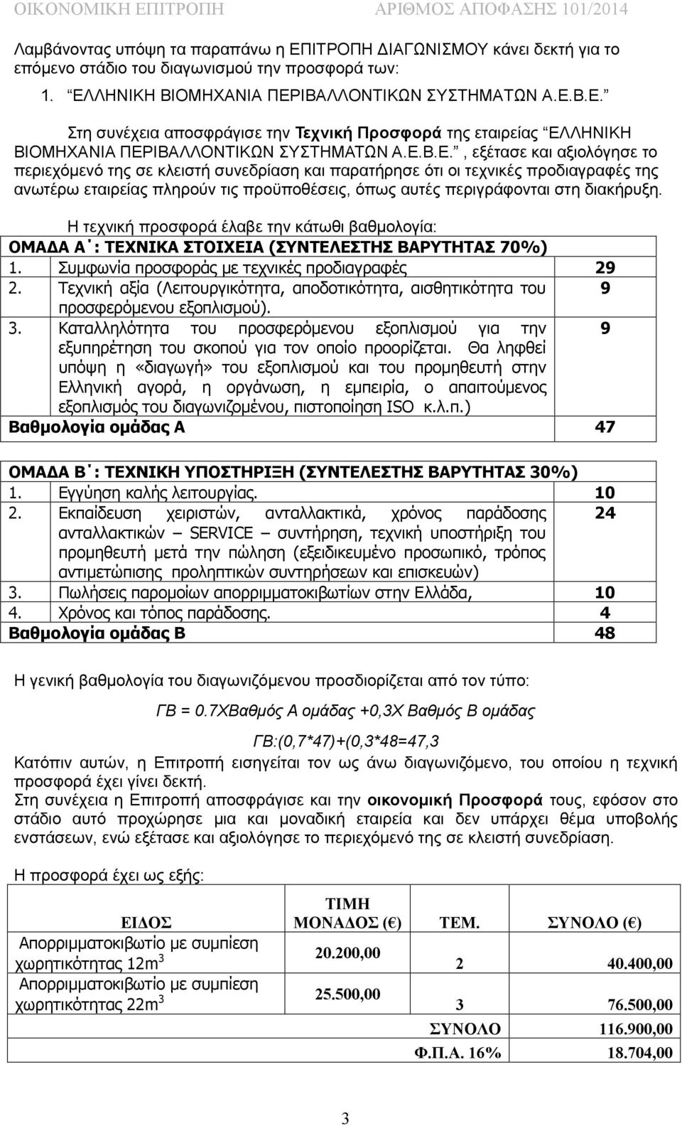 Η τεχνική προσφορά έλαβε την κάτωθι βαθμολογία: ΟΜΑΔΑ Α : ΤΕΧΝΙΚΑ ΣΤΟΙΧΕΙΑ (ΣΥΝΤΕΛΕΣΤΗΣ ΒΑΡΥΤΗΤΑΣ 70%) 1. Συμφωνία προσφοράς με τεχνικές προδιαγραφές 29 2.