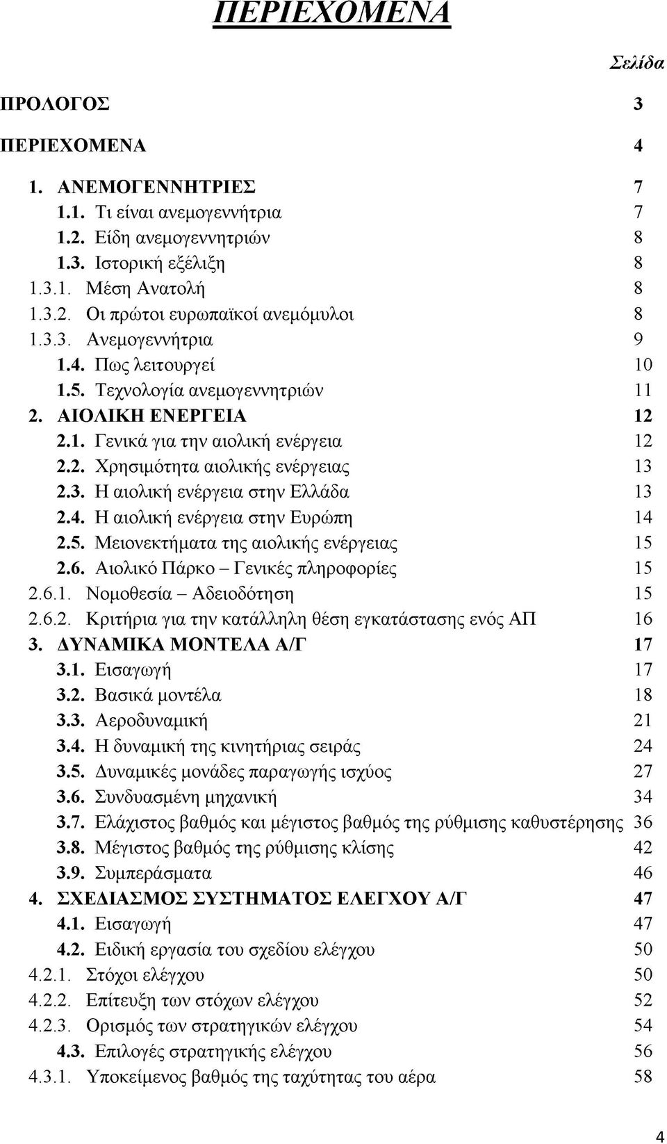 4. Η αιολική ενέργεια στην Ευρώπη 14 2.5. Μειονεκτήματα της αιολικής ενέργειας 15 2.6. Αιολικό Πάρκο - Γενικές πληροφορίες 15 2.6.1. Νομοθεσία - Αδειοδότηση 15 2.6.2. Κριτήρια για την κατάλληλη θέση εγκατάστασης ενός ΑΠ 16 3.