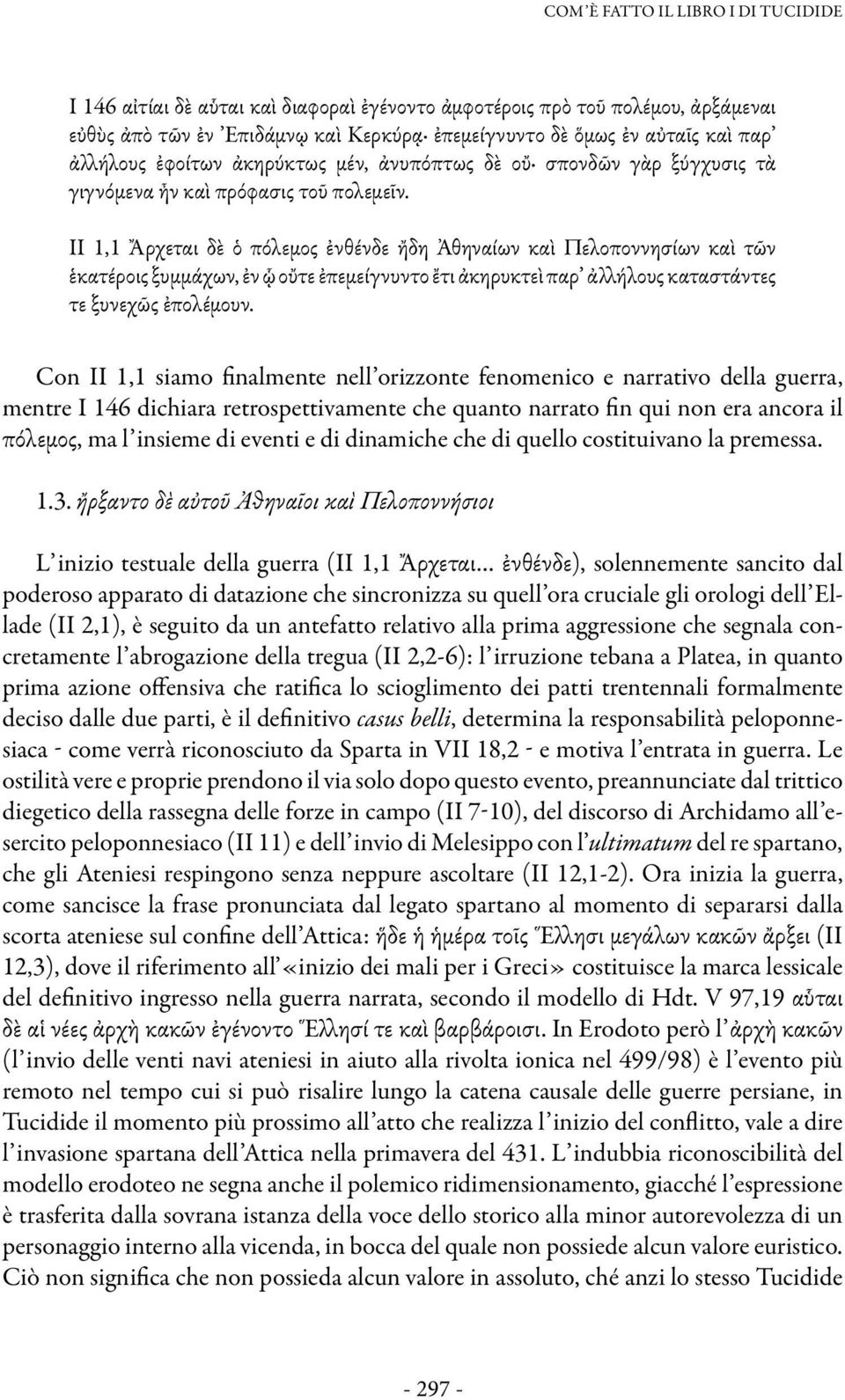 II 1,1 Ἄρχεται δὲ ὁ πόλεμος ἐνθένδε ἤδη Ἀθηναίων καὶ Πελοποννησίων καὶ τῶν ἑκατέροις ξυμμάχων, ἐν ᾧ οὔτε ἐπεμείγνυντο ἔτι ἀκηρυκτεὶ παρ ἀλλήλους καταστάντες τε ξυνεχῶς ἐπολέμουν.