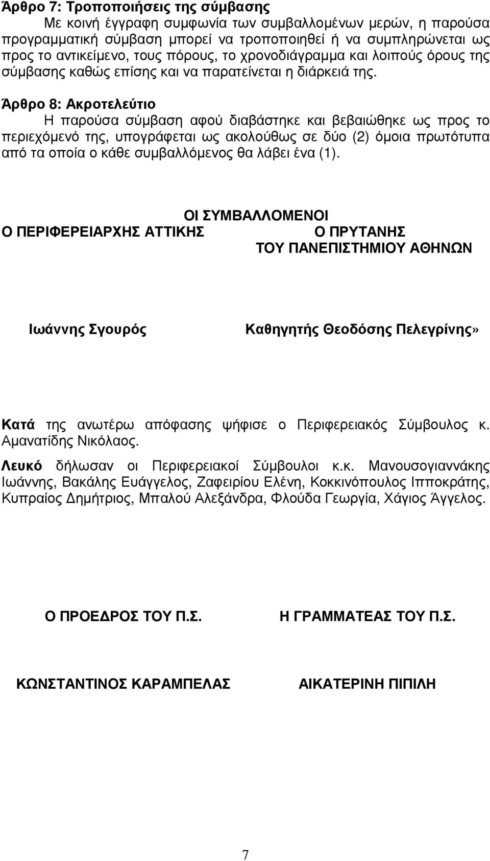 Άρθρο 8: Ακροτελεύτιο Η παρούσα σύµβαση αφού διαβάστηκε και βεβαιώθηκε ως προς το περιεχόµενό της, υπογράφεται ως ακολούθως σε δύο (2) όµοια πρωτότυπα από τα οποία ο κάθε συµβαλλόµενος θα λάβει ένα
