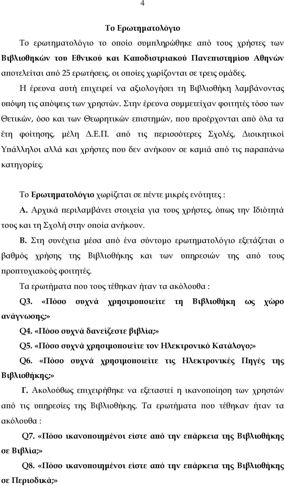 Στην έρευνα συµµετείχαν φοιτητές τόσο των Θετικών, όσο και των Θεωρητικών επιστηµών, που προέρχονται από όλα τα έτη φοίτησης, µέλη.ε.π. από τις περισσότερες Σχολές, ιοικητικοί Υπάλληλοι αλλά και χρήστες που δεν ανήκουν σε καµιά από τις παραπάνω κατηγορίες.