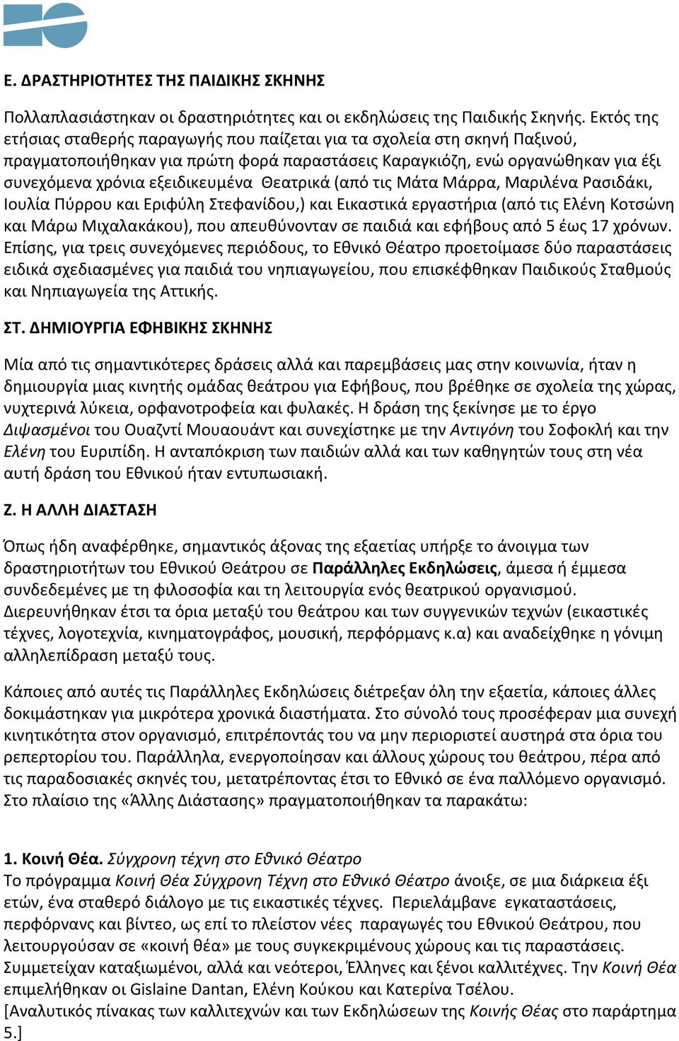 Θεατρικά (από τις Μάτα Μάρρα, Μαριλένα Ρασιδάκι, Ιουλία Πύρρου και Εριφύλη Στεφανίδου,) και Εικαστικά εργαστήρια (από τις Ελένη Κοτσώνη και Μάρω Μιχαλακάκου), που απευθύνονταν σε παιδιά και εφήβους