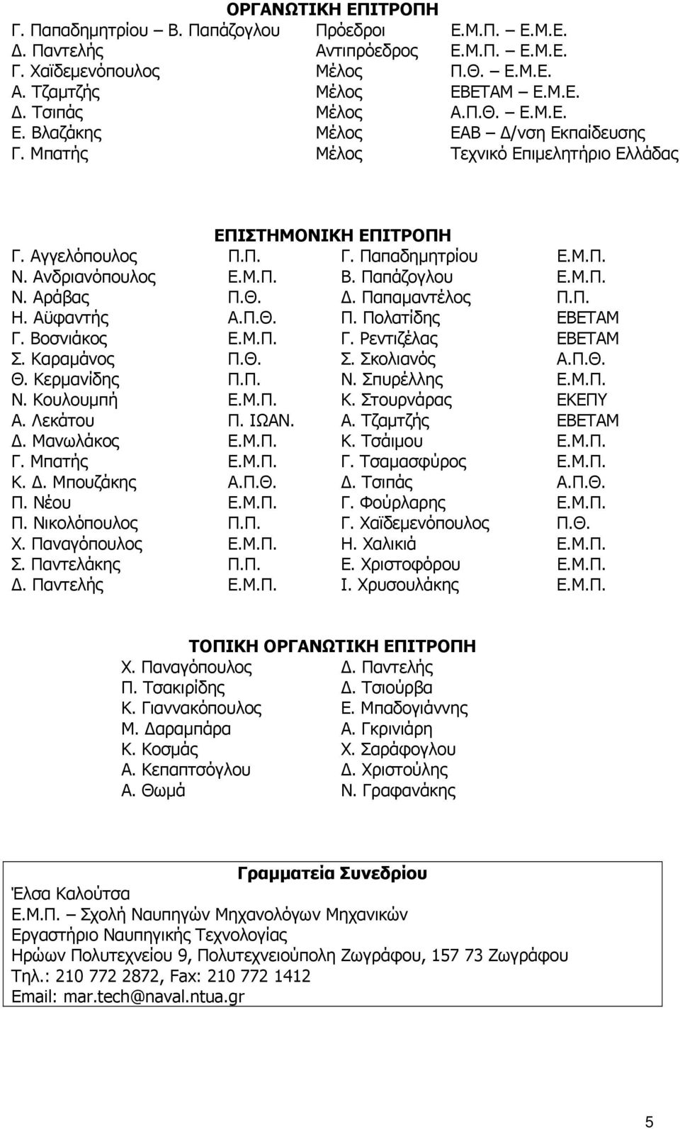 Μ.Π. Ν. Αράβας Π.Θ. Δ. Παπαμαντέλος Π.Π. Η. Αϋφαντής Α.Π.Θ. Π. Πολατίδης ΕΒΕΤΑΜ Γ. Βοσνιάκος Ε.Μ.Π. Γ. Ρεντιζέλας ΕΒΕΤΑΜ Σ. Καραμάνος Π.Θ. Σ. Σκολιανός Α.Π.Θ. Θ. Κερμανίδης Π.Π. Ν. Σπυρέλλης Ε.Μ.Π. Ν. Κουλουμπή Ε.