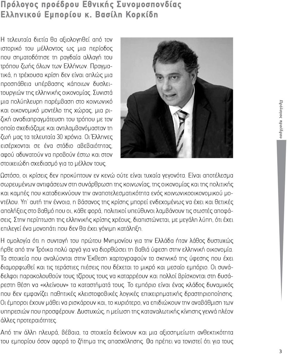 Πραγματικά, η τρέχουσα κρίση δεν είναι απλώς μια προσπάθεια υπέρβασης κάποιων δυσλειτουργιών της ελληνικής οικονομίας.