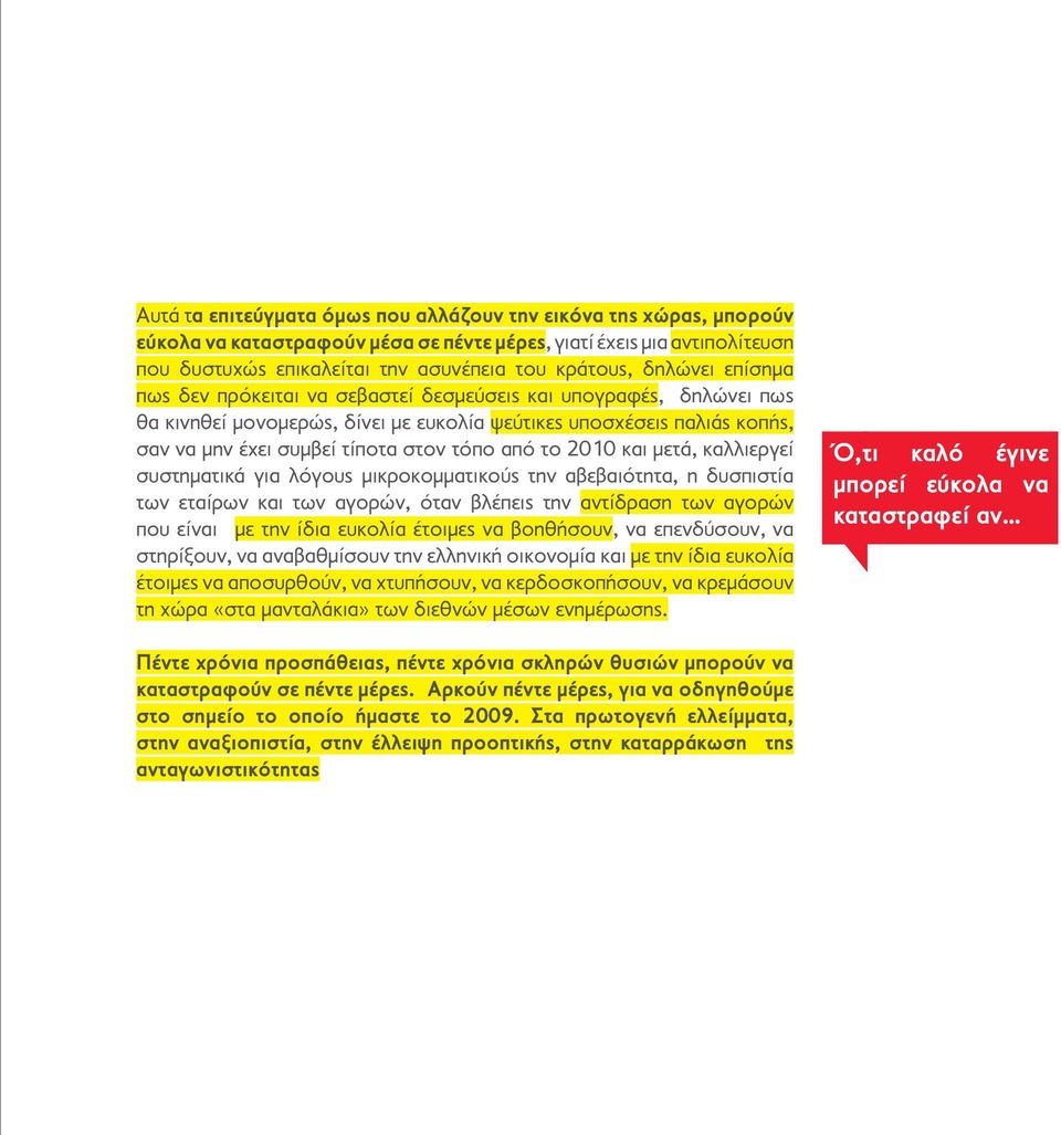 από το 2010 και μετά, καλλιεργεί συστηματικά για λόγους μικροκομματικούς την αβεβαιότητα, η δυσπιστία των εταίρων και των αγορών, όταν βλέπεις την αντίδραση των αγορών που είναι με την ίδια ευκολία