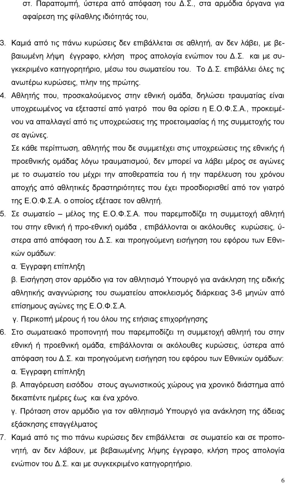 επιβάλλει όλες τις ανωτέρω κυρώσεις, πλην της πρώτης. 4. Αθλητής που, προσκαλούμενος στην εθνική ομάδα, δηλώσει τραυματίας είναι υποχρεωμένος να εξεταστεί από γιατρό που θα ορίσει η Ε.Ο.Φ.Σ.Α., προκειμένου να απαλλαγεί από τις υποχρεώσεις της προετοιμασίας ή της συμμετοχής του σε αγώνες.