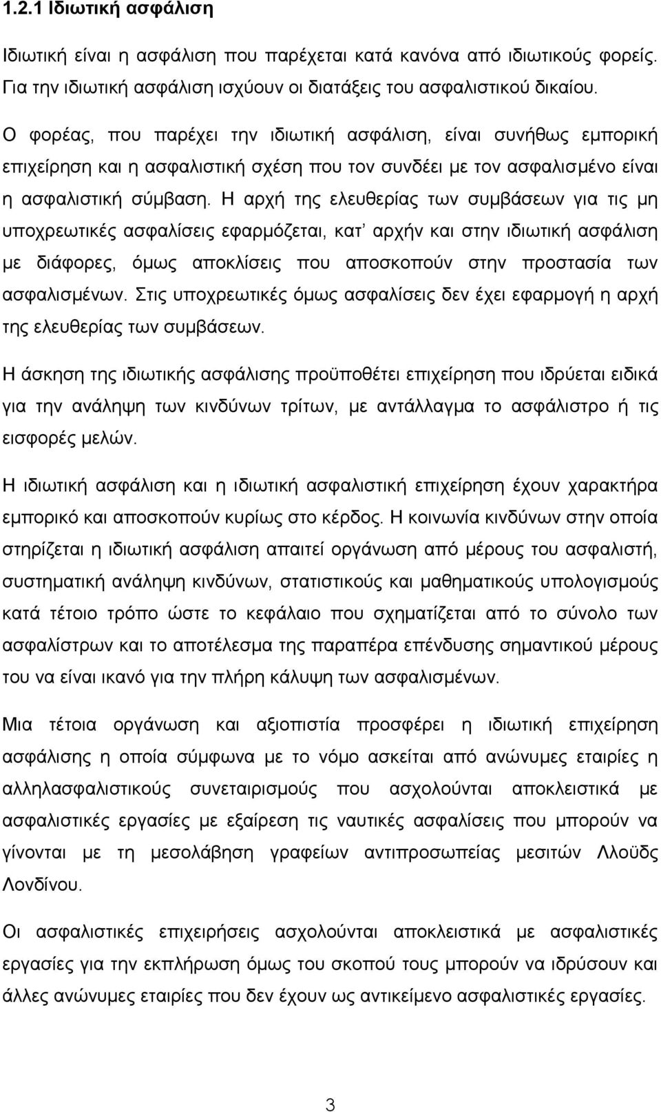 Ζ αξρή ηεο ειεπζεξίαο ησλ ζπκβάζεσλ γηα ηηο κε ππνρξεσηηθέο αζθαιίζεηο εθαξκφδεηαη, θαη αξρήλ θαη ζηελ ηδησηηθή αζθάιηζε κε δηάθνξεο, φκσο απνθιίζεηο πνπ απνζθνπνχλ ζηελ πξνζηαζία ησλ αζθαιηζκέλσλ.