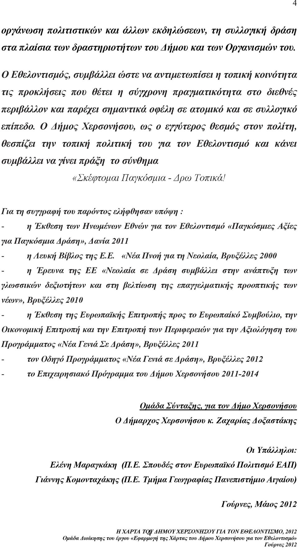επίπεδο. Ο ήµος Χερσονήσου, ως ο εγγύτερος θεσµός στον πολίτη, θεσπίζει την τοπική πολιτική του για τον Εθελοντισµό και κάνει συµβάλλει να γίνει πράξη το σύνθηµα «Σκέφτοµαι Παγκόσµια - ρω Τοπικά!