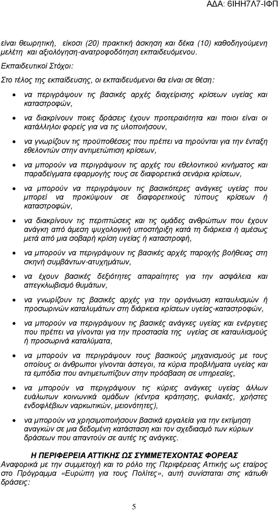 προτεραιότητα και ποιοι είναι οι κατάλληλοι φορείς για να τις υλοποιήσουν, να γνωρίζουν τις προϋποθέσεις που πρέπει να τηρούνται για την ένταξη εθελοντών στην αντιµετώπιση κρίσεων, να µπορούν να