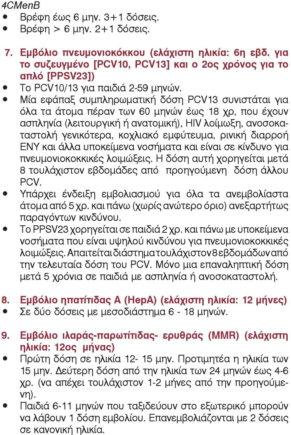 Mία εφάπαξ συμπληρωματική δόση PCV13 συνιστάται για όλα τα άτομα πέραν των 60 μηνών έως 18 χρ, που έχουν ασπληνία (λειτουργική ή ανατομική), HIV λοίμωξη, ανοσοκαταστολή γενικότερα, κοχλιακό