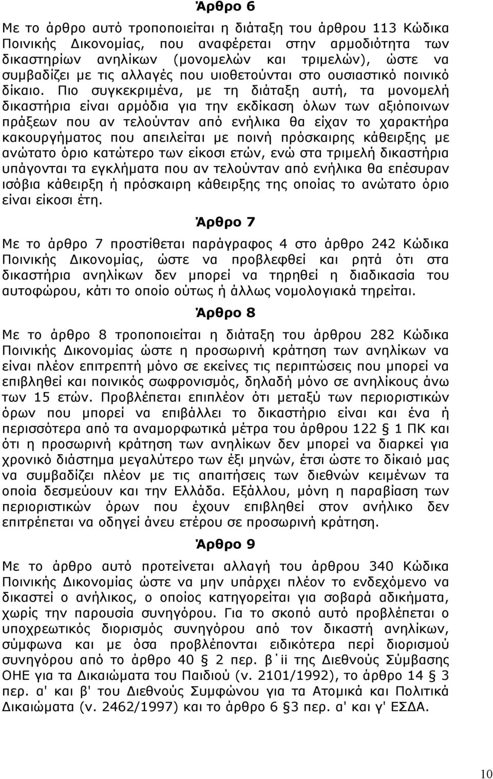 Πιο συγκεκριµένα, µε τη διάταξη αυτή, τα µονοµελή δικαστήρια είναι αρµόδια για την εκδίκαση όλων των αξιόποινων πράξεων που αν τελούνταν από ενήλικα θα είχαν το χαρακτήρα κακουργήµατος που απειλείται