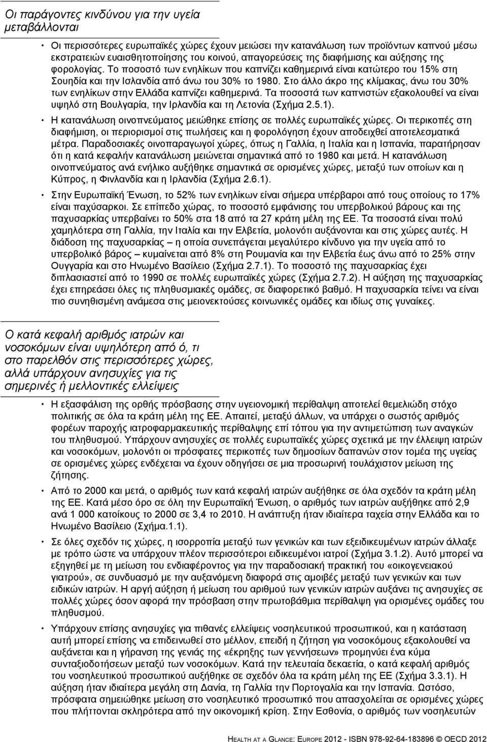 Στο άλλο άκρο της κλίμακας, άνω του 30% των ενηλίκων στην Ελλάδα καπνίζει καθημερινά. Τα ποσοστά των καπνιστών εξακολουθεί να είναι υψηλό στη Βουλγαρία, την Ιρλανδία και τη Λετονία (Σχήμα 2.5.1).