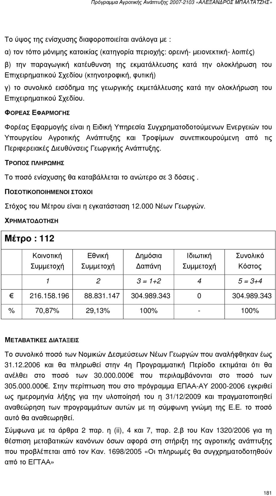 ΦΟΡΕΑΣ ΕΦΑΡΜΟΓΗΣ Φορέας Εφαρµογής είναι η Ειδική Υπηρεσία Συγχρηµατοδοτούµενων Ενεργειών του Υπουργείου Αγροτικής Ανάπτυξης και Τροφίµων συνεπικουρούµενη από τις Περιφερειακές ιευθύνσεις Γεωργικής